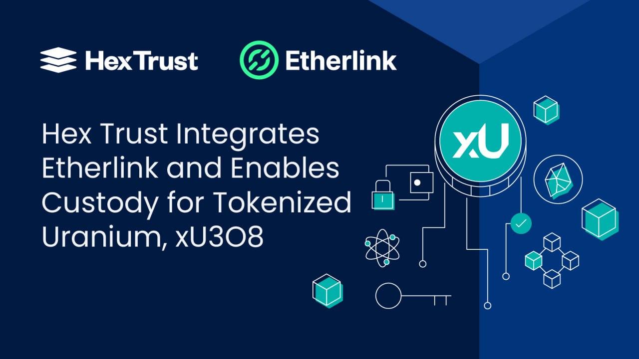 Hex Trust Integrates Etherlink and Enables Custody for Tokenized Uranium, xU3O8