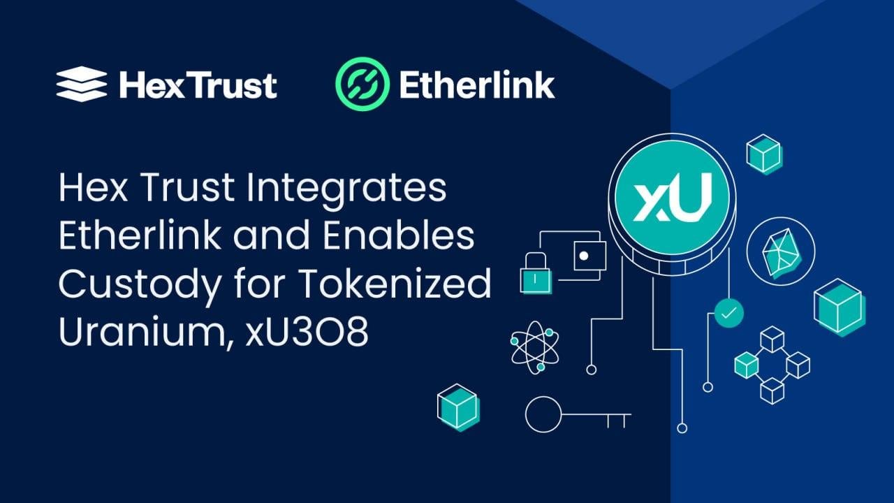 Hex Trust Integrates Etherlink and Enables Custody for Tokenized Uranium, xU3O8